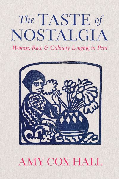 Cover for Amy Cox Hall · The Taste of Nostalgia: Women, Race, and Culinary Longing in Peru (Hardcover Book) (2024)