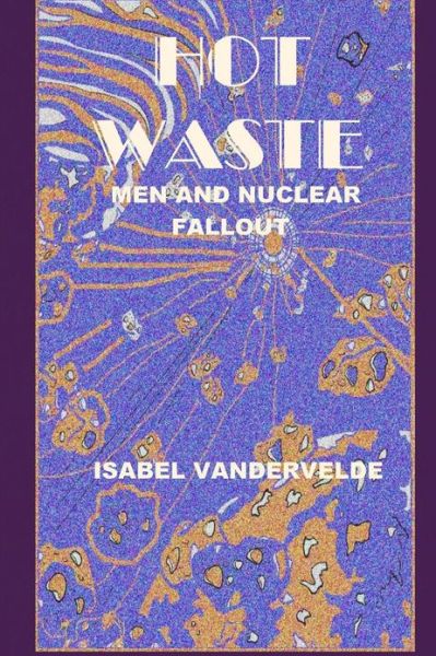 Cover for Isabel Vandervelde · Hot Waste: Nuclear Fallout and men (Paperback Book) (2013)