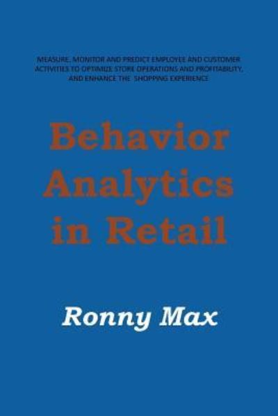 Cover for Ronny Max · Behavior Analytics in Retail: Measure, Monitor and Predict Employee and Customer Activities to Optimize Store Operations and Profitably, and Enhance (Paperback Book) (2013)