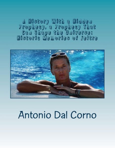 Cover for Antonio Dal Corno · A History with a Hidden Prophecy, a Prophecy That Can Shape the Universe: Historic Memories of Feltre (Paperback Book) (2013)