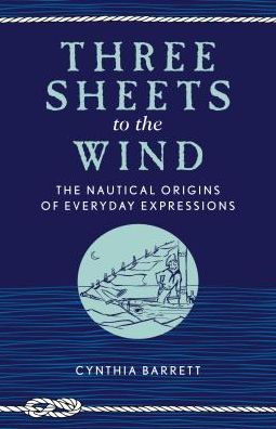 Cover for Cynthia Barrett · Three Sheets to the Wind: The Nautical Origins of Everyday Expressions (Paperback Book) (2019)