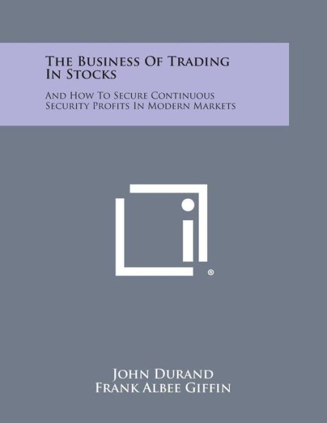 Cover for John Durand · The Business of Trading in Stocks: and How to Secure Continuous Security Profits in Modern Markets (Paperback Book) (2013)