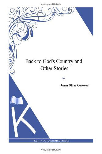 Back to God's Country and Other Stories - James Oliver Curwood - Książki - CreateSpace Independent Publishing Platf - 9781494991272 - 13 stycznia 2014