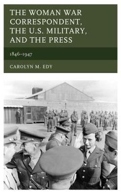 Cover for Carolyn M. Edy · The Woman War Correspondent, the U.S. Military, and the Press: 1846-1947 (Hardcover Book) (2016)