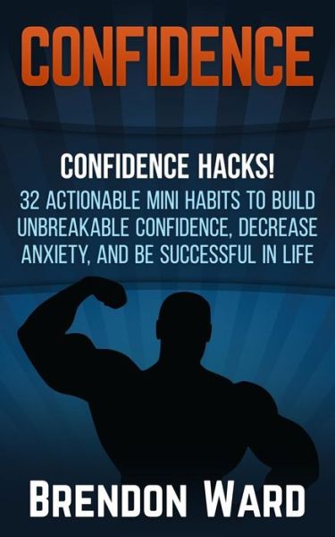 Cover for Brendon Ward · Confidence: Confidence Hacks! 32 Actionable Mini Habits to Build Unbreakable Confidence, Decrease Anxiety, and Be Successful in Li (Paperback Book) (2015)