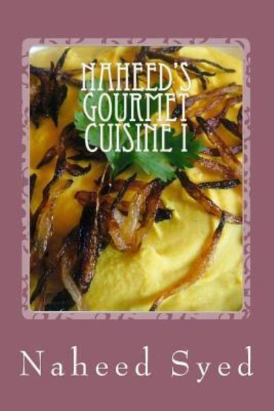 Cover for Naheed Syed · Naheed's Gourmet Cuisine I : Let me win your heart with my healthy diet. My recipes are health conscious and delicious. My Home-Made recipes contain ... how to cook like a pro in minutes! (Paperback Book) (2016)