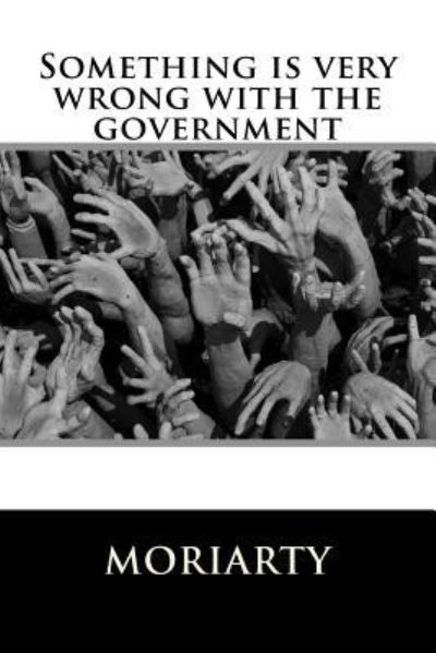 Something is very wrong with the government - Dean Moriarty - Książki - Createspace Independent Publishing Platf - 9781533207272 - 12 maja 2016