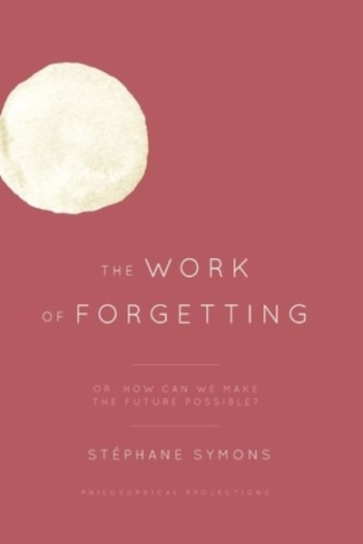 Cover for Stephane Symons · The Work of Forgetting: Or, How Can We Make the Future Possible? (Paperback Book) (2021)