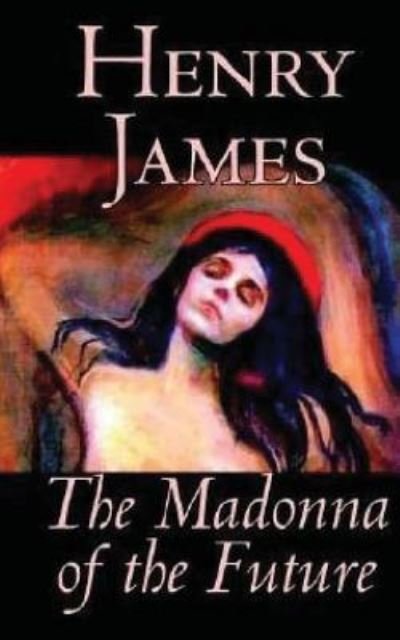 The Madonna of the Future - Henry James - Kirjat - Createspace Independent Publishing Platf - 9781540306272 - keskiviikko 9. marraskuuta 2016