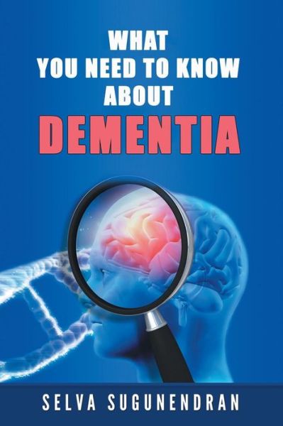 What You Need to Know about Dementia - Selva Sugunendran - Books - XLIBRIS - 9781543459272 - October 24, 2017