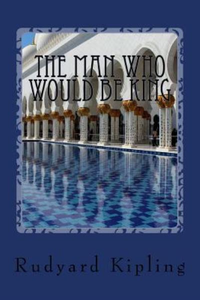 The Man Who Would be King - Rudyard Kipling - Books - Createspace Independent Publishing Platf - 9781544126272 - February 25, 2017