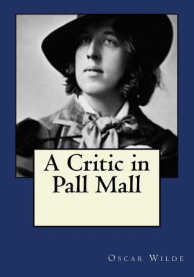 A Critic in Pall Mall - Oscar Wilde - Bøker - CreateSpace Independent Publishing Platf - 9781545190272 - 7. april 2017