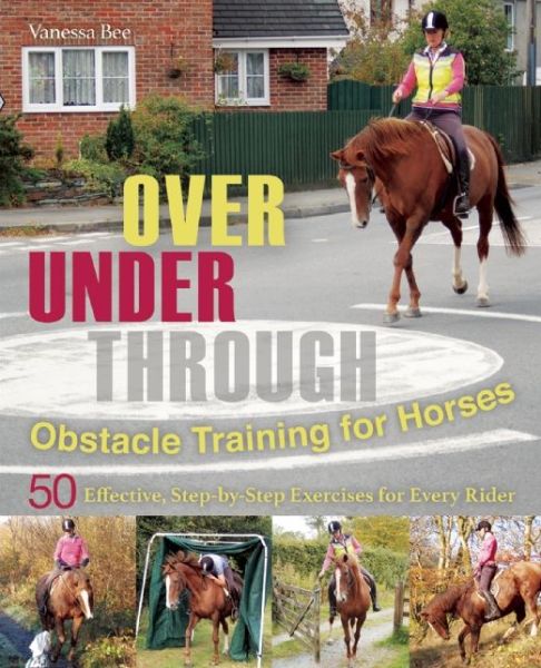 Cover for Vanessa Bee · Over, Under, Through: Obstacle Training for Horses: 50 Effective, Step-By-Step Exercises for Every Rider (Paperback Book) (2015)