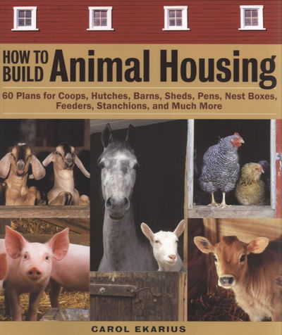 How to Build Animal Housing: 60 Plans for Coops, Hutches, Barns, Sheds, Pens, Nestboxes, Feeders, Stanchions, and Much More - Carol Ekarius - Livros - Workman Publishing - 9781580175272 - 1 de maio de 2004