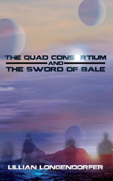 Cover for Lillian Longendorfer · The Quad Consortium and the Sword of Bale (Hardcover Book) (2014)