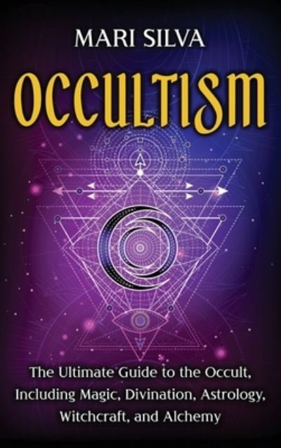Cover for Mari Silva · Occultism: The Ultimate Guide to the Occult, Including Magic, Divination, Astrology, Witchcraft, and Alchemy: The Ultimate Guide to the Occult, Including Magic, Divination, Astrology, Witchcraft, and Alchemy (Hardcover Book) (2021)