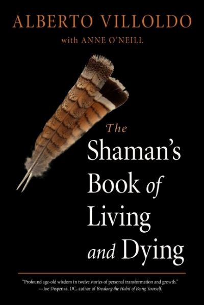 Cover for Villoldo, Alberto (Alberto Villoldo) · The Shaman's Book of Living and Dying: Tools for Healing Body, Mind, and Spirit (Paperback Book) (2021)