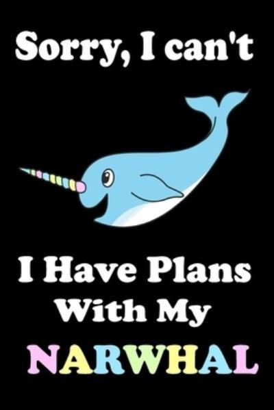 Sorry, I Can't I Have Plans With My Narwhal - Animal & Fish Love Notebook - Książki - Independently Published - 9781653716272 - 31 grudnia 2019