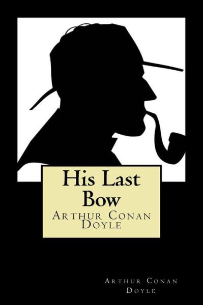 His Last Bow - Sir Arthur Conan Doyle - Books - Createspace Independent Publishing Platf - 9781720870272 - June 7, 2018