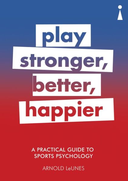 A Practical Guide to Sports Psychology: Play Stronger, Better, Happier - Practical Guide Series - Arnold LeUnes - Books - Icon Books - 9781785783272 - February 8, 2018