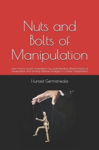 Cover for Hunaid Germanwala · Nuts and Bolts of Manipulation: Learn how to avoid manipulation by understanding different tactics of manipulation and develop defense strategies to counter manipulation (Paperback Book) (2018)