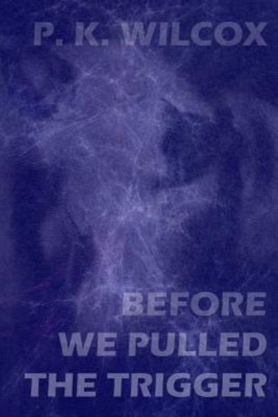 Cover for P K Wilcox · Before We Pulled The Trigger (Pocketbok) (2019)