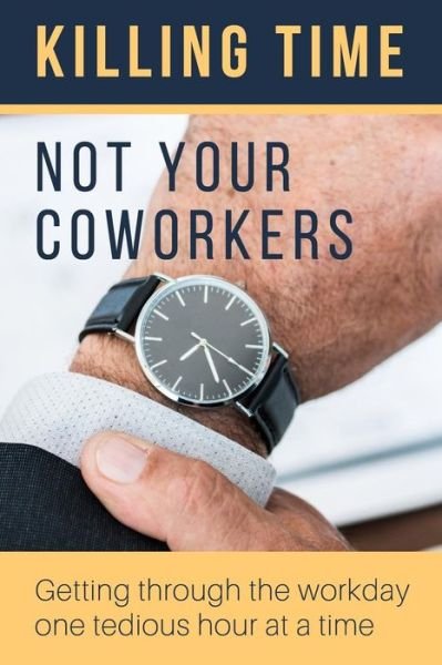Killing Time, Not Your Coworkers - Tired of Working - Books - Independently Published - 9781798640272 - March 3, 2019
