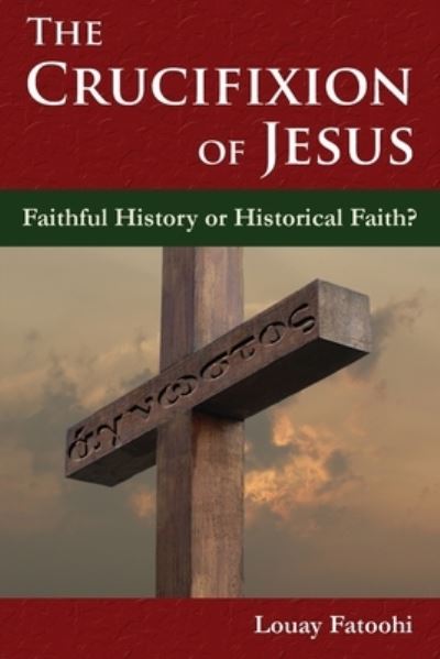 Cover for Louay Fatoohi · The Crucifixion of Jesus: Faithful History or Historical Faith? (Paperback Book) (2021)