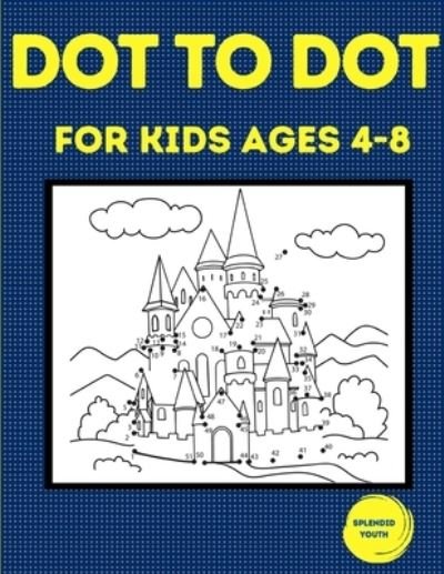 Cover for Splendid Youth · Dot to Dot for Kids Ages 4-8: 100 Fun Connect the Dots Puzzles for Children - Activity Book for Learning - Age 4-6, 6-8 Year Olds (Paperback Bog) (2021)