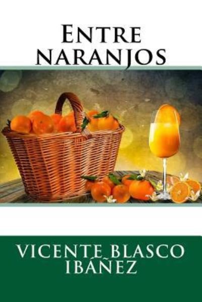 Entre naranjos - Vicente Blasco Ibanez - Livres - Createspace Independent Publishing Platf - 9781984124272 - 23 janvier 2018