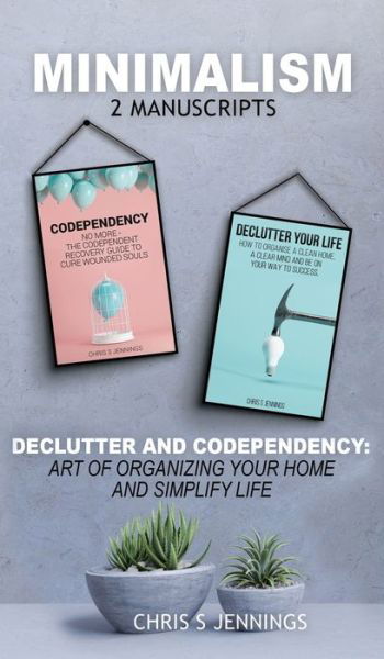Minimalism: 2 Manuscripts Declutter And Codependency: Art of organising your home and simplify life - Chris S Jennings - Książki - Green Elephant Publications - 9781989765272 - 25 listopada 2019