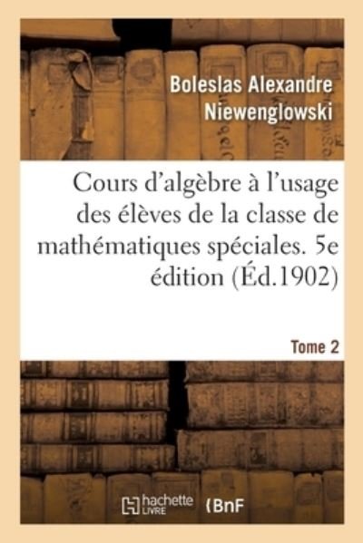 Cover for Boleslas Alexandre Niewenglowski · Cours d'Algebre A l'Usage Des Eleves de la Classe de Mathematiques Speciales (Paperback Bog) (2017)
