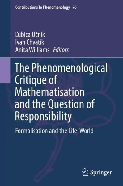 Cover for Ubica U Nik · The Phenomenological Critique of Mathematisation and the Question of Responsibility: Formalisation and the Life-World - Contributions to Phenomenology (Hardcover Book) [2015 edition] (2014)