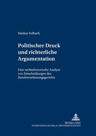 Cover for Markus Solbach · Politischer Druck Und Richterliche Argumentation: Eine Rechtsrhetorische Analyse Von Entscheidungen Des Bundesverfassungsgerichts - Recht Und Rhetorik (Paperback Book) [German edition] (2003)