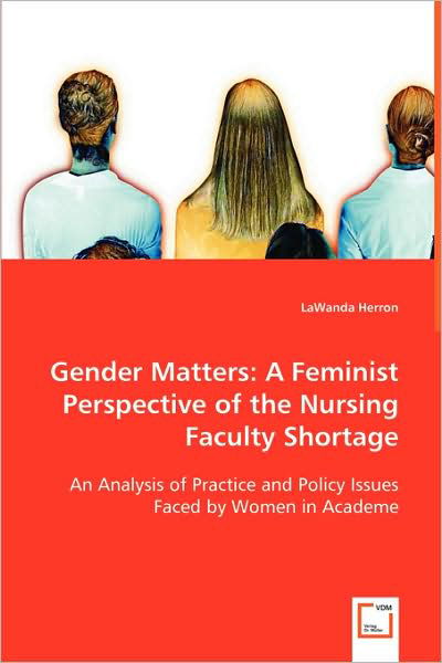 Cover for Lawanda Herron · Gender Matters: a Feminist Perspective of the Nursing Faculty Shortage: an Analysis of Practice and Policy Issues Faced by Women in Academe (Paperback Bog) (2008)