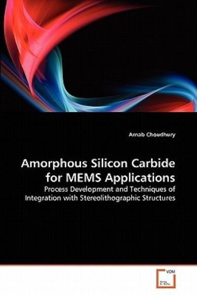 Cover for Arnab Choudhury · Amorphous Silicon Carbide for Mems Applications: Process Development and Techniques of Integration with Stereolithographic Structures (Pocketbok) (2010)