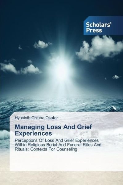 Cover for Hyacinth Chiuba Okafor · Managing Loss and Grief Experiences: Perceptions of Loss and Grief Experiences Within Religious Burial and Funeral Rites and Rituals: Contexts for Counseling (Paperback Bog) (2014)