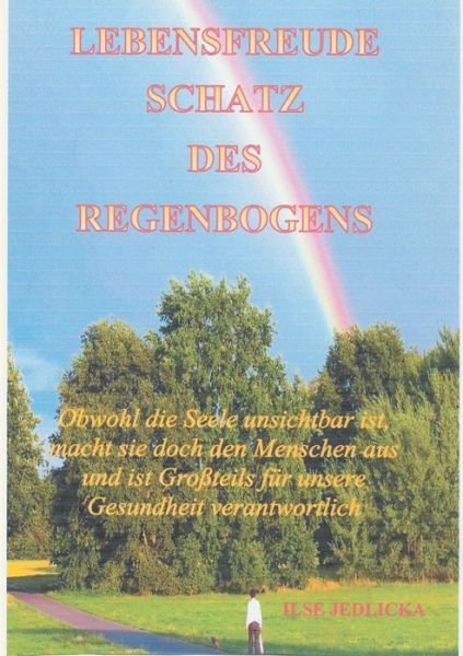 Cover for Ilse Jedlicka · Lebensfreude Schatz des Regenbogens: Obwohl die Seele unsichtbar ist macht sie doch den Menschen aus und ist Grossteils fur die Gesundheit verantwortlich (Paperback Book) (2021)