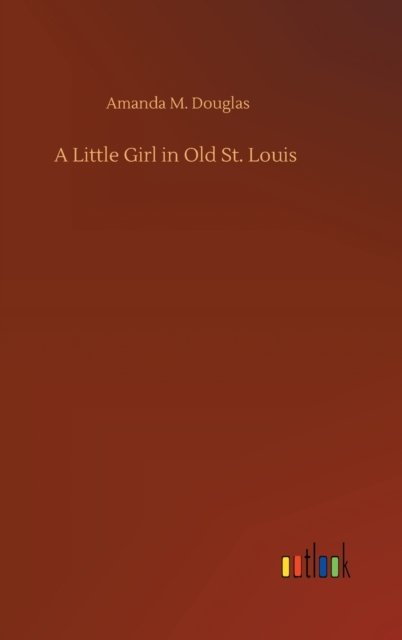 Cover for Amanda M Douglas · A Little Girl in Old St. Louis (Innbunden bok) (2020)