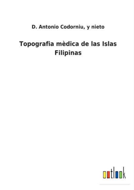 Cover for D Antonio Y Nieto Codorniu · Topografia medica de las Islas Filipinas (Taschenbuch) (2022)