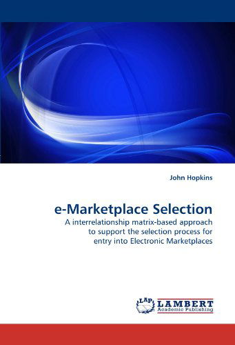 E-marketplace Selection: a Interrelationship Matrix-based Approach to Support the Selection Process for Entry into Electronic Marketplaces - John Hopkins - Books - LAP LAMBERT Academic Publishing - 9783843373272 - November 12, 2010