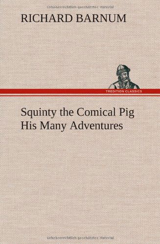 Squinty the Comical Pig His Many Adventures - Richard Barnum - Książki - TREDITION CLASSICS - 9783849157272 - 12 grudnia 2012