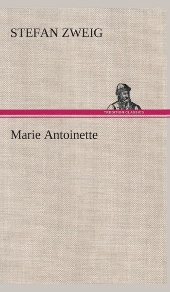 Marie Antoinette - Stefan Zweig - Livros - TREDITION CLASSICS - 9783849537272 - 7 de março de 2013