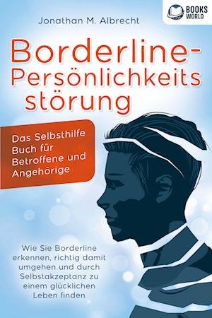 Jonathan M. Albrecht · Borderline-Persönlichkeitsstörung - Das Selbsthilfe Buch für Betroffene und Angehörige: Wie Sie Borderline erkennen, richtig damit umgehen und durch Selbstakzeptanz zu einem glücklichen Leben finden (Buch) (2023)