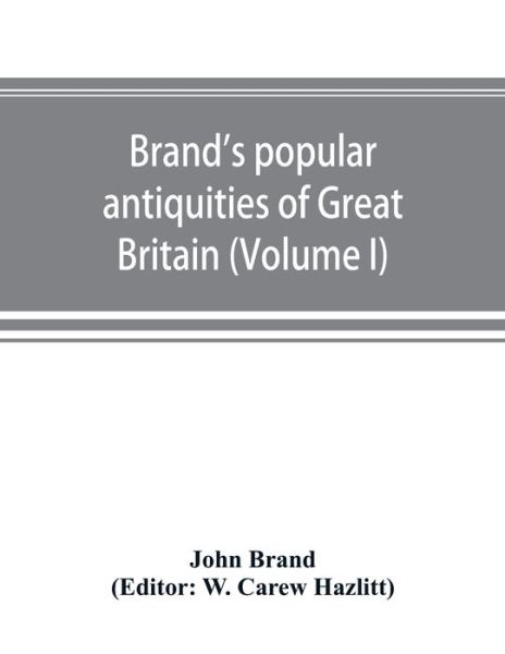 Cover for John Brand · Brand's popular antiquities of Great Britain. Faiths and folklore; a dictionary of national beliefs, superstitions and popular customs, past and current, with their classical and foreign analogues, described and illustrated (Volume I) (Paperback Book) (2019)