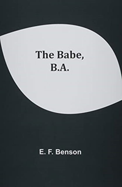 The Babe, B.A. - E F Benson - Książki - Alpha Edition - 9789354543272 - 20 kwietnia 2021