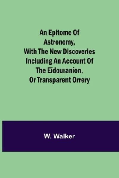 Cover for W Walker · An epitome of astronomy, with the new discoveries including an account of the eidouranion, or transparent orrery (Paperback Book) (2021)