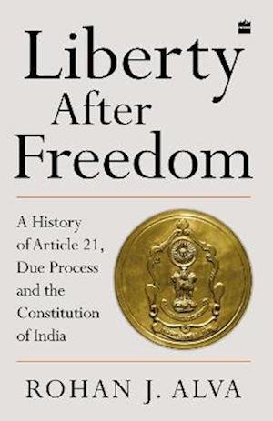 Cover for Rohan J. Alva · Liberty After Freedom: A History of Article 21, Due Process and the Constitution of India (Pocketbok) (2023)