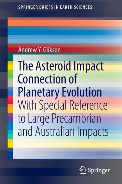 Andrew Y. Glikson · The Asteroid Impact Connection of Planetary Evolution: With Special Reference to Large Precambrian and Australian impacts - SpringerBriefs in Earth Sciences (Pocketbok) (2013)