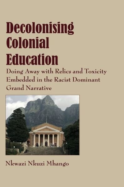 Cover for Nkwazi Nkuzi Mhango · Decolonising Colonial Education: Doing Away with Relics and Toxicity Embedded in the Racist Dominant Grand Narrative (Paperback Book) (2018)